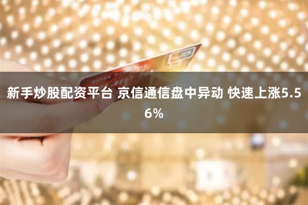 新手炒股配资平台 京信通信盘中异动 快速上涨5.56%