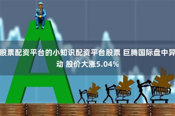股票配资平台的小知识配资平台股票 巨腾国际盘中异动 股价大涨5.04%