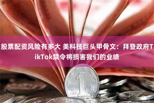 股票配资风险有多大 美科技巨头甲骨文：拜登政府TikTok禁令将损害我们的业绩