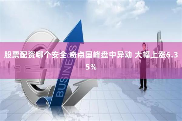 股票配资哪个安全 奇点国峰盘中异动 大幅上涨6.35%