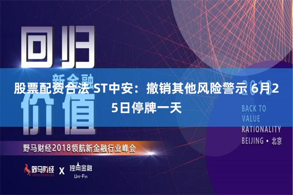 股票配资合法 ST中安：撤销其他风险警示 6月25日停牌一天