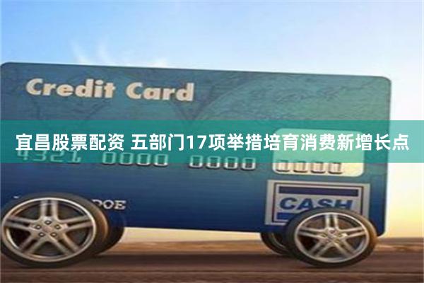 宜昌股票配资 五部门17项举措培育消费新增长点
