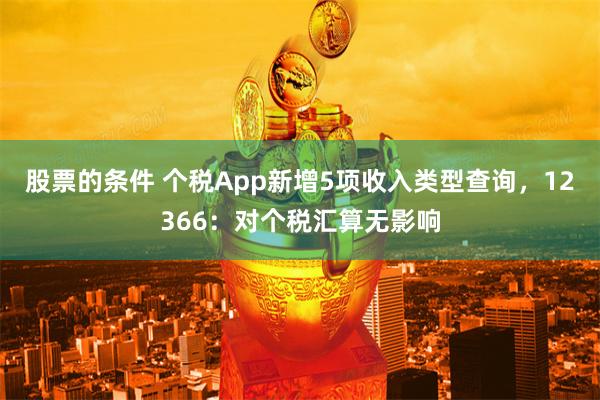 股票的条件 个税App新增5项收入类型查询，12366：对个税汇算无影响