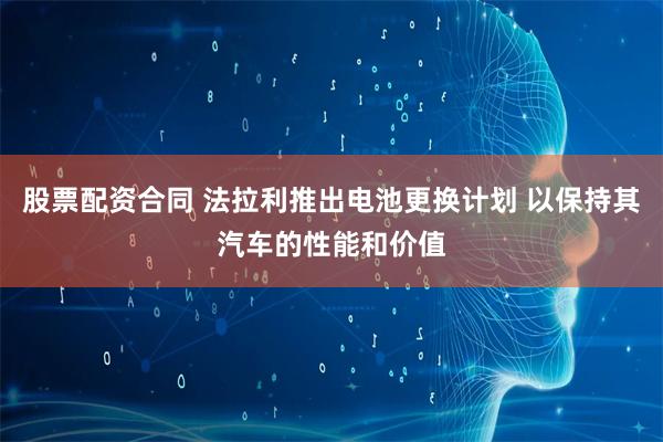 股票配资合同 法拉利推出电池更换计划 以保持其汽车的性能和价值