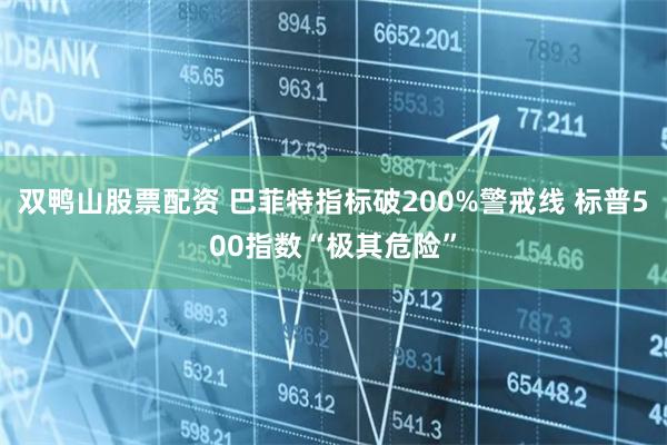 双鸭山股票配资 巴菲特指标破200%警戒线 标普500指数“极其危险”