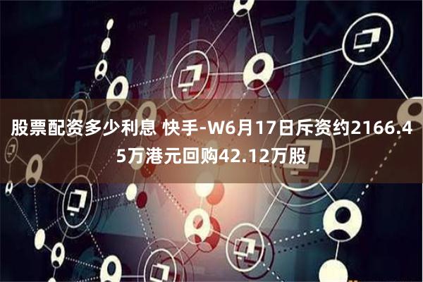 股票配资多少利息 快手-W6月17日斥资约2166.45万港元回购42.12万股