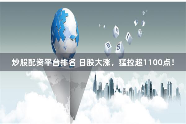 炒股配资平台排名 日股大涨，猛拉超1100点！