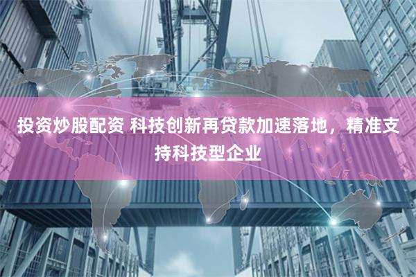 投资炒股配资 科技创新再贷款加速落地，精准支持科技型企业