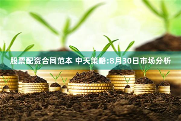 股票配资合同范本 中天策略:8月30日市场分析