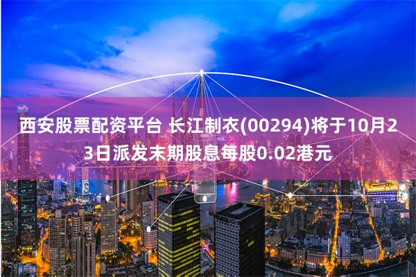 西安股票配资平台 长江制衣(00294)将于10月23日派发末期股息每股0.02港元