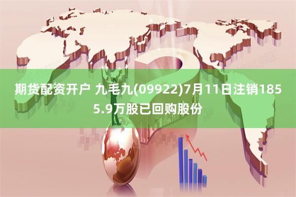 期货配资开户 九毛九(09922)7月11日注销1855.9万股已回购股份