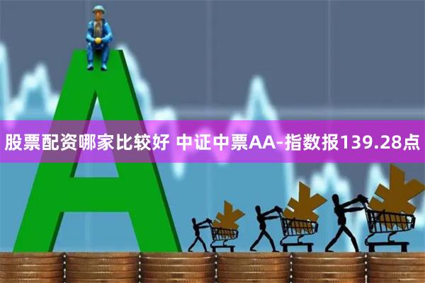 股票配资哪家比较好 中证中票AA-指数报139.28点