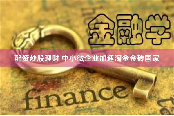 配资炒股理财 中小微企业加速淘金金砖国家