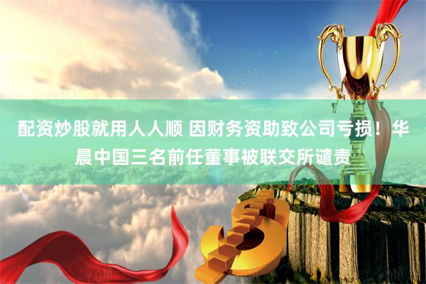 配资炒股就用人人顺 因财务资助致公司亏损！华晨中国三名前任董事被联交所谴责