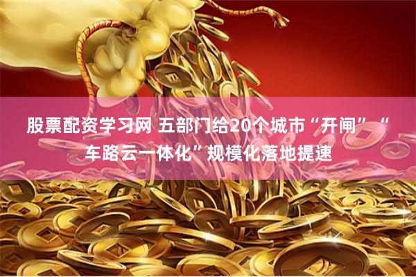 股票配资学习网 五部门给20个城市“开闸” “车路云一体化”规模化落地提速