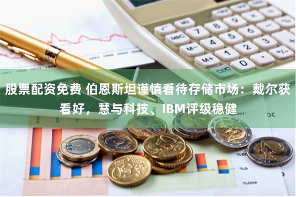 股票配资免费 伯恩斯坦谨慎看待存储市场：戴尔获看好，慧与科技、IBM评级稳健