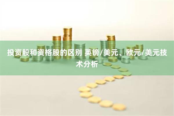 投资股和资格股的区别 英镑/美元、欧元/美元技术分析
