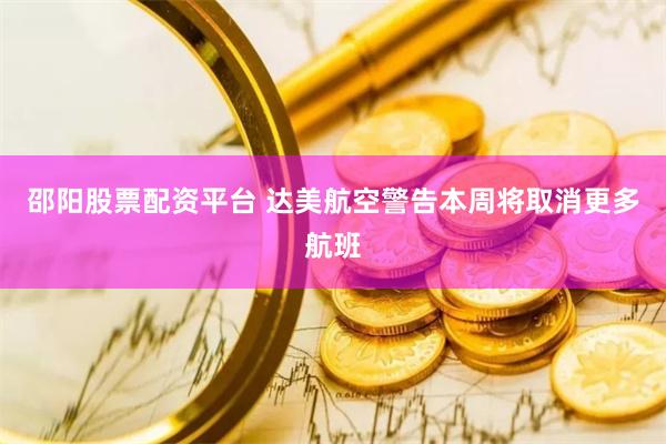 邵阳股票配资平台 达美航空警告本周将取消更多航班