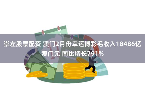 崇左股票配资 澳门2月份幸运博彩毛收入18486亿澳门元 同比增长791%
