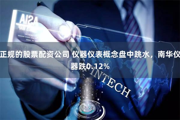 正规的股票配资公司 仪器仪表概念盘中跳水，南华仪器跌0.12%