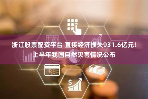 浙江股票配资平台 直接经济损失931.6亿元！上半年我国自然灾害情况公布