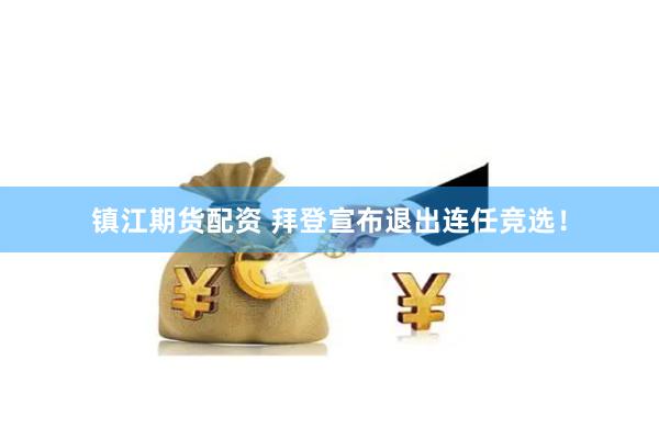 镇江期货配资 拜登宣布退出连任竞选！
