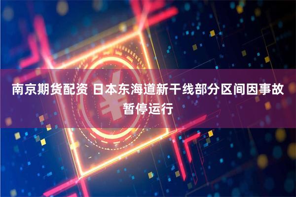 南京期货配资 日本东海道新干线部分区间因事故暂停运行