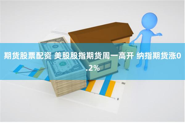 期货股票配资 美股股指期货周一高开 纳指期货涨0.2%