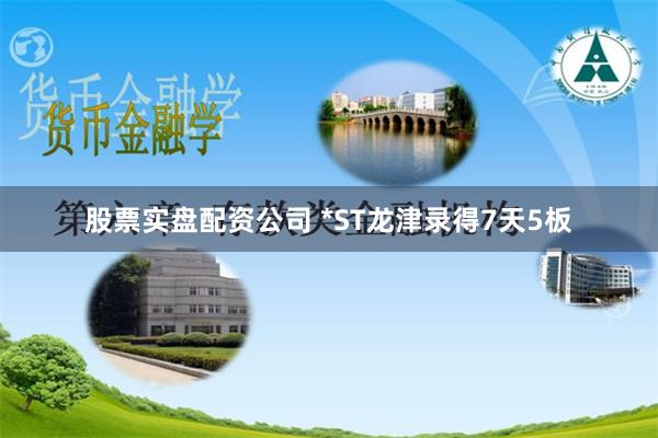 股票实盘配资公司 *ST龙津录得7天5板