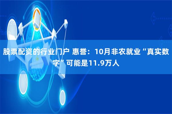 股票配资的行业门户 惠誉：10月非农就业“真实数字”可能是11.9万人