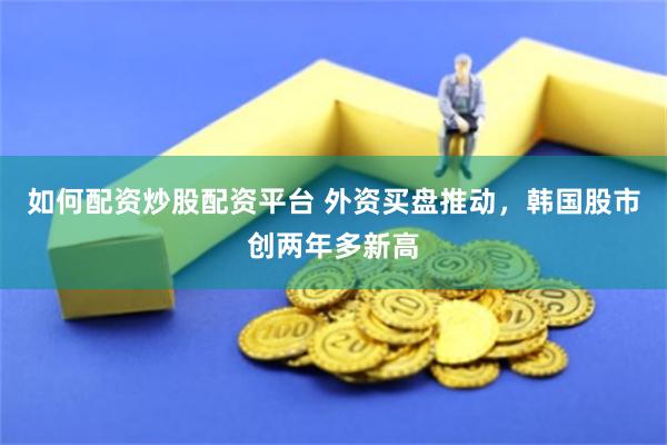 如何配资炒股配资平台 外资买盘推动，韩国股市创两年多新高