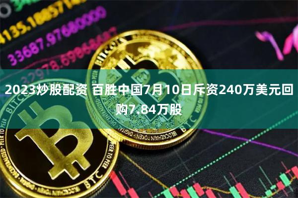 2023炒股配资 百胜中国7月10日斥资240万美元回购7.84万股
