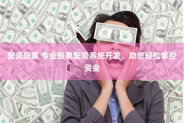 配资股票 专业股票配资系统开发，助您轻松掌控资金