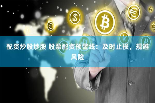 配资炒股炒股 股票配资预警线：及时止损，规避风险