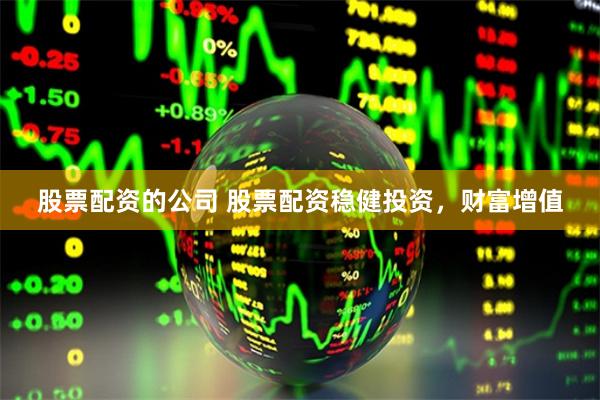 股票配资的公司 股票配资稳健投资，财富增值