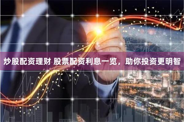 炒股配资理财 股票配资利息一览，助你投资更明智