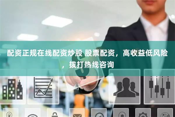 配资正规在线配资炒股 股票配资，高收益低风险，拨打热线咨询