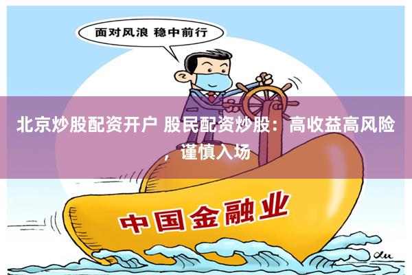 北京炒股配资开户 股民配资炒股：高收益高风险，谨慎入场