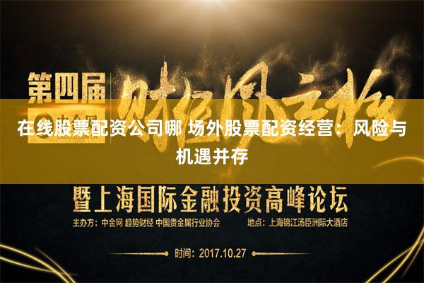 在线股票配资公司哪 场外股票配资经营：风险与机遇并存
