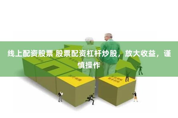 线上配资股票 股票配资杠杆炒股，放大收益，谨慎操作