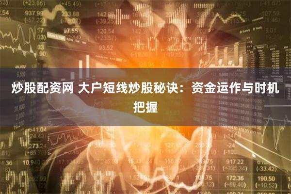 炒股配资网 大户短线炒股秘诀：资金运作与时机把握