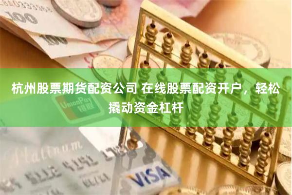 杭州股票期货配资公司 在线股票配资开户，轻松撬动资金杠杆