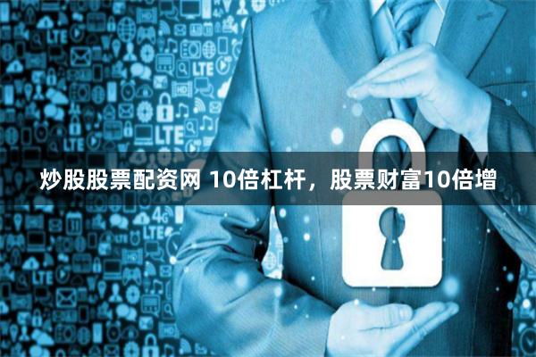 炒股股票配资网 10倍杠杆，股票财富10倍增