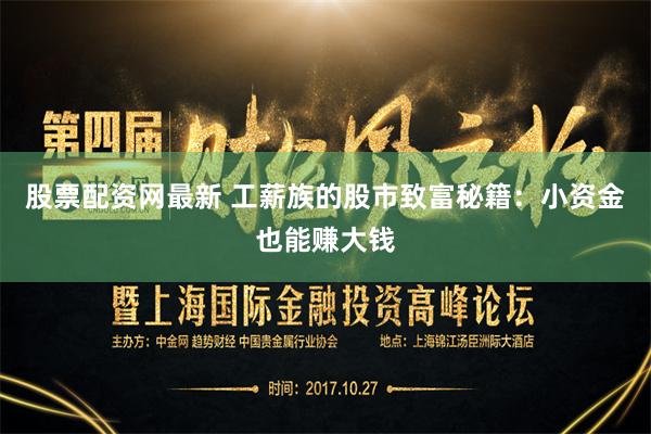 股票配资网最新 工薪族的股市致富秘籍：小资金也能赚大钱