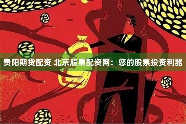 贵阳期货配资 北京股票配资网：您的股票投资利器