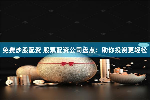 免费炒股配资 股票配资公司盘点：助你投资更轻松
