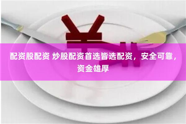 配资股配资 炒股配资首选皆选配资，安全可靠，资金雄厚