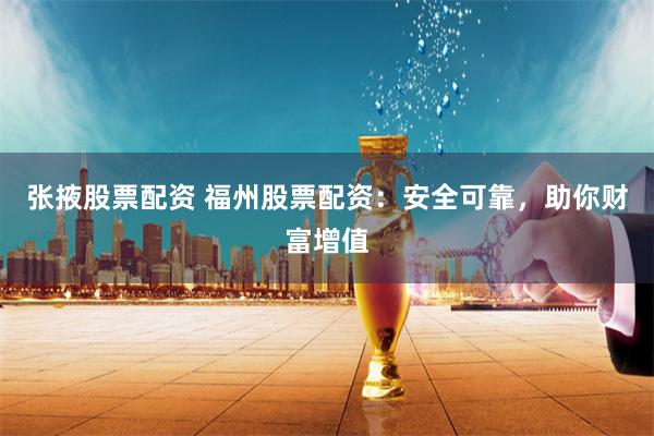 张掖股票配资 福州股票配资：安全可靠，助你财富增值