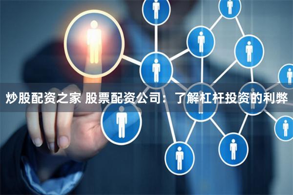 炒股配资之家 股票配资公司：了解杠杆投资的利弊
