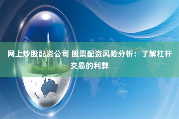 网上炒股配资公司 股票配资风险分析：了解杠杆交易的利弊